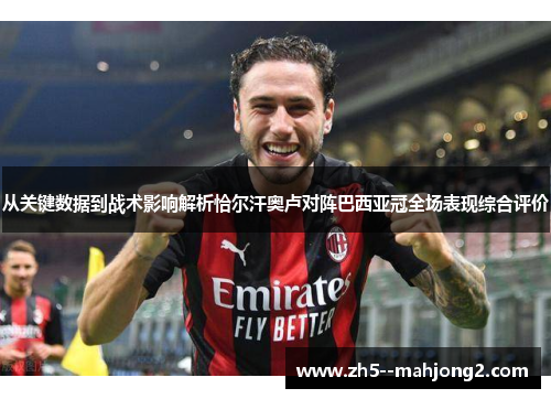 从关键数据到战术影响解析恰尔汗奥卢对阵巴西亚冠全场表现综合评价