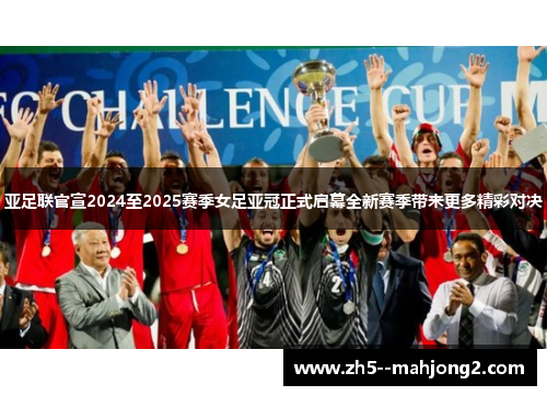亚足联官宣2024至2025赛季女足亚冠正式启幕全新赛季带来更多精彩对决