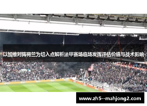 以加维对阵荷兰为切入点解析法甲赛场临场发挥评估价值与战术影响