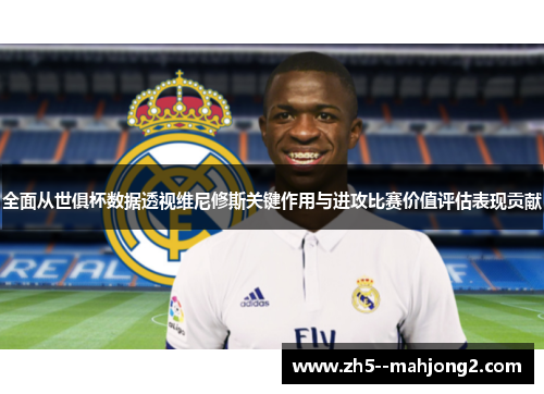 全面从世俱杯数据透视维尼修斯关键作用与进攻比赛价值评估表现贡献
