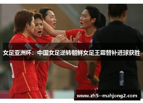 女足亚洲杯：中国女足逆转朝鲜女足王霜替补进球获胜