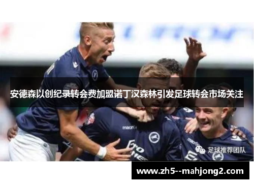安德森以创纪录转会费加盟诺丁汉森林引发足球转会市场关注