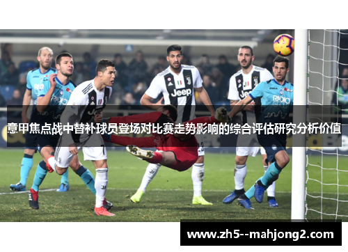 意甲焦点战中替补球员登场对比赛走势影响的综合评估研究分析价值