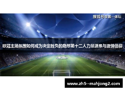 欧冠主场氛围如何成为决定胜负的隐形第十二人力量源泉与激情信仰 欧冠主场氛围如何成为决定胜负的隐形第十二人力量源泉与激情信仰
