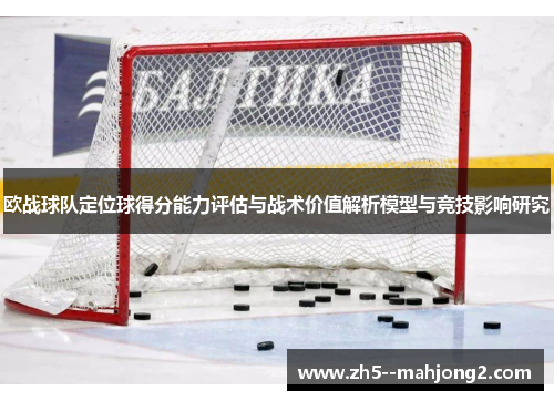 欧战球队定位球得分能力评估与战术价值解析模型与竞技影响研究 欧战球队定位球得分能力评估与战术价值解析模型与竞技影响研究