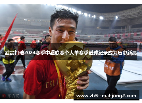 武磊打破2024赛季中超联赛个人单赛季进球纪录成为历史新高 武磊打破2024赛季中超联赛个人单赛季进球纪录成为历史新高