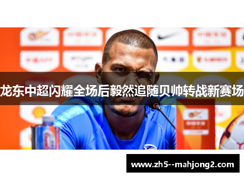 龙东中超闪耀全场后毅然追随贝帅转战新赛场