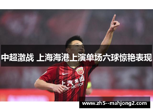 中超激战 上海海港上演单场六球惊艳表现