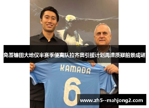 免签镰田大地仅半赛季便离队拉齐奥引援计划再遭质疑前景成谜