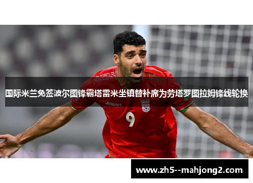 国际米兰免签波尔图锋霸塔雷米坐镇替补席为劳塔罗图拉姆锋线轮换