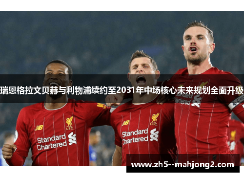 瑞恩格拉文贝赫与利物浦续约至2031年中场核心未来规划全面升级