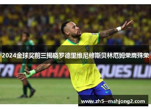 2024金球奖前三揭晓罗德里维尼修斯贝林厄姆荣膺殊荣 2024金球奖前三揭晓罗德里维尼修斯贝林厄姆荣膺殊荣