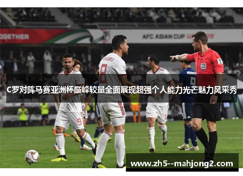 C罗对阵马赛亚洲杯巅峰较量全面展现超强个人能力光芒魅力风采秀 C罗对阵马赛亚洲杯巅峰较量全面展现超强个人能力光芒魅力风采秀