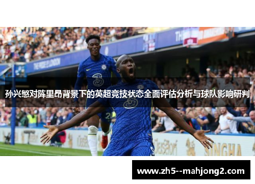 孙兴慜对阵里昂背景下的英超竞技状态全面评估分析与球队影响研判 孙兴慜对阵里昂背景下的英超竞技状态全面评估分析与球队影响研判