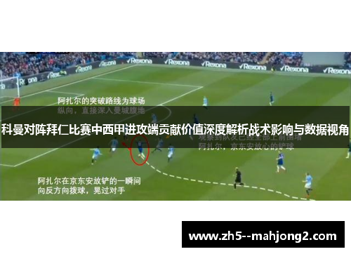 科曼对阵拜仁比赛中西甲进攻端贡献价值深度解析战术影响与数据视角