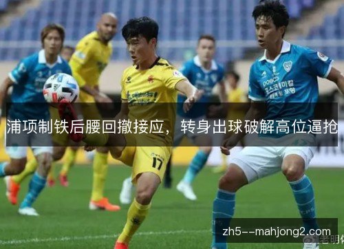浦项制铁后腰回撤接应,转身出球破解高位逼抢 浦项制铁后腰回撤接应,转身出球破解高位逼抢