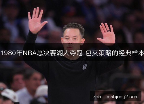 1980年NBA总决赛湖人夺冠 包夹策略的经典样本 1980年NBA总决赛湖人夺冠 包夹策略的经典样本